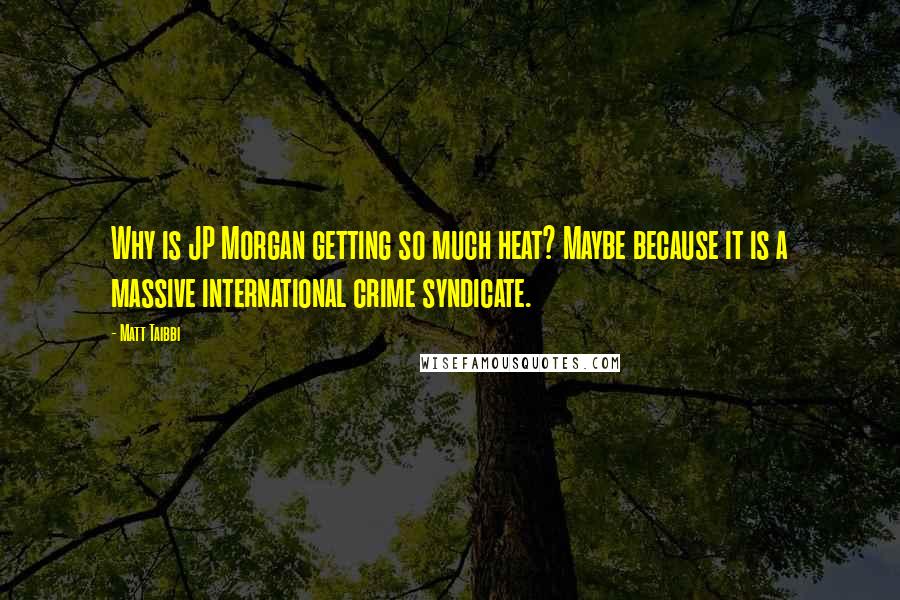 Matt Taibbi Quotes: Why is JP Morgan getting so much heat? Maybe because it is a massive international crime syndicate.