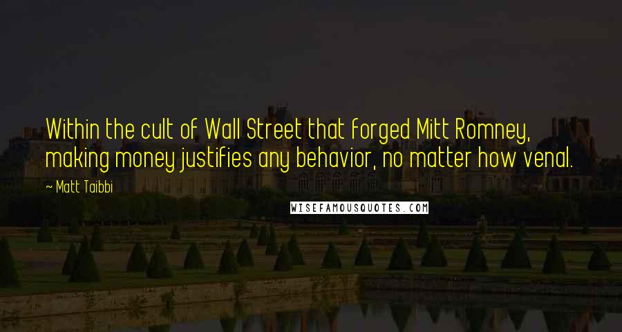 Matt Taibbi Quotes: Within the cult of Wall Street that forged Mitt Romney, making money justifies any behavior, no matter how venal.