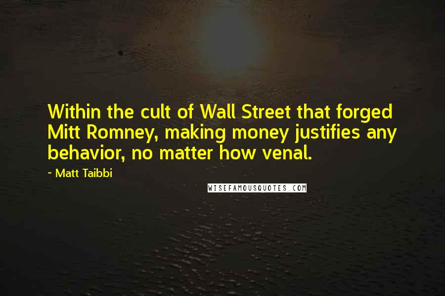 Matt Taibbi Quotes: Within the cult of Wall Street that forged Mitt Romney, making money justifies any behavior, no matter how venal.