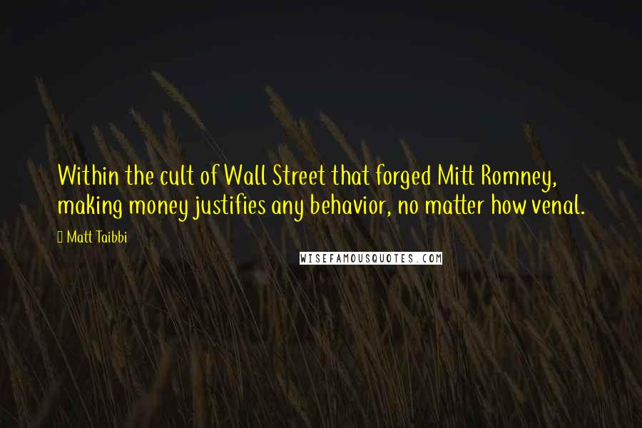 Matt Taibbi Quotes: Within the cult of Wall Street that forged Mitt Romney, making money justifies any behavior, no matter how venal.