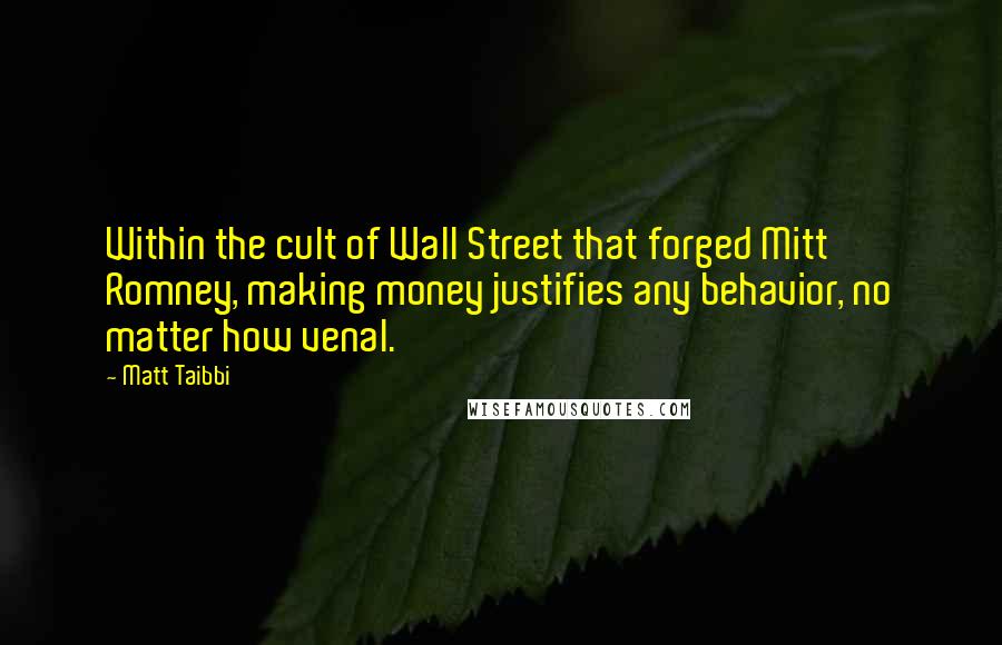 Matt Taibbi Quotes: Within the cult of Wall Street that forged Mitt Romney, making money justifies any behavior, no matter how venal.