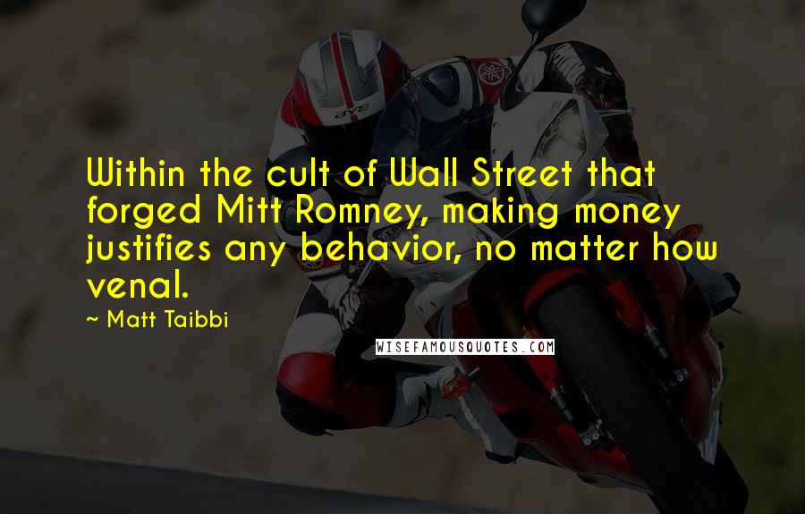 Matt Taibbi Quotes: Within the cult of Wall Street that forged Mitt Romney, making money justifies any behavior, no matter how venal.