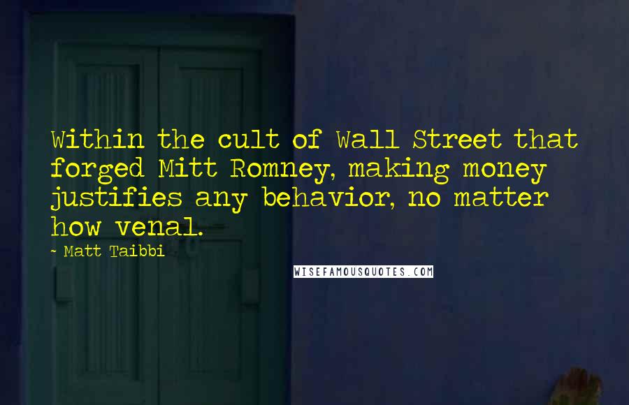 Matt Taibbi Quotes: Within the cult of Wall Street that forged Mitt Romney, making money justifies any behavior, no matter how venal.