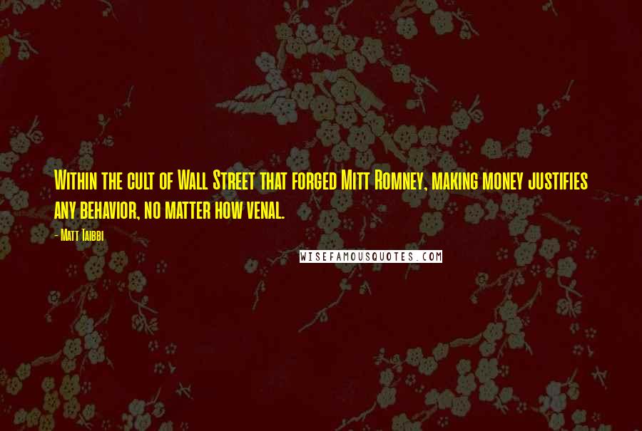 Matt Taibbi Quotes: Within the cult of Wall Street that forged Mitt Romney, making money justifies any behavior, no matter how venal.