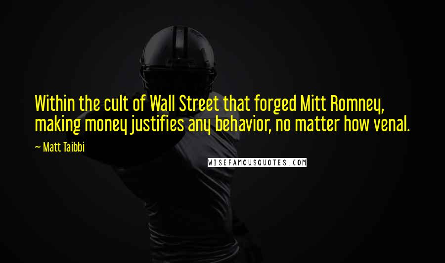 Matt Taibbi Quotes: Within the cult of Wall Street that forged Mitt Romney, making money justifies any behavior, no matter how venal.