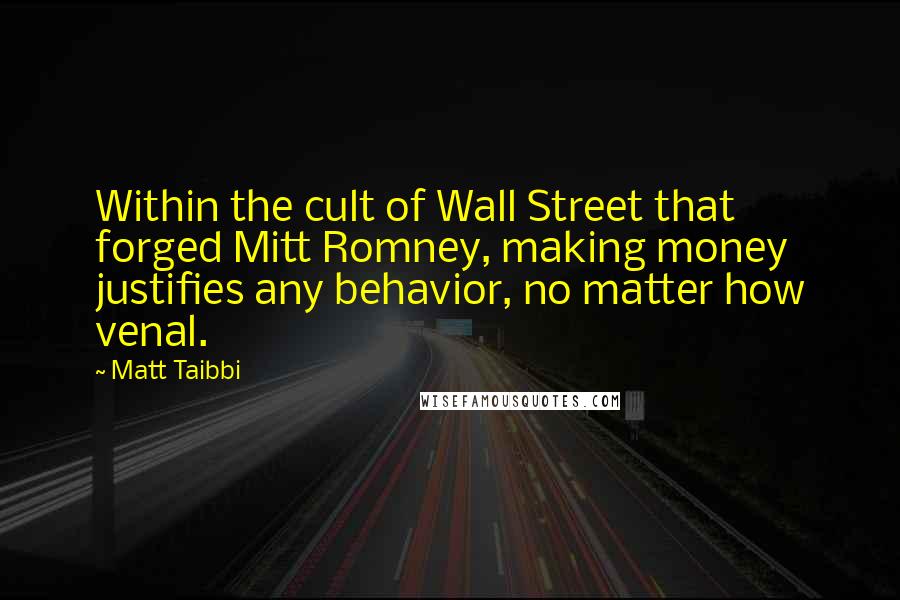 Matt Taibbi Quotes: Within the cult of Wall Street that forged Mitt Romney, making money justifies any behavior, no matter how venal.