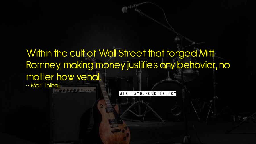 Matt Taibbi Quotes: Within the cult of Wall Street that forged Mitt Romney, making money justifies any behavior, no matter how venal.