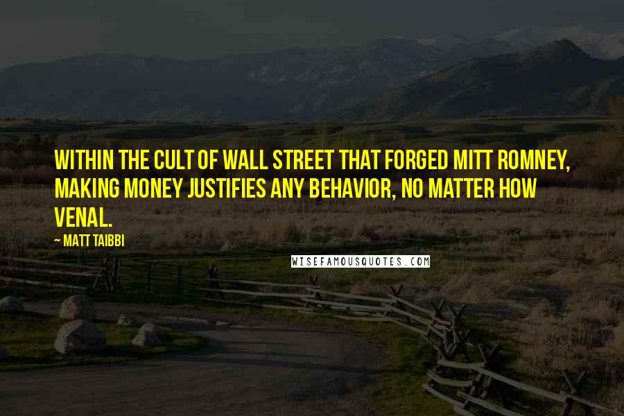 Matt Taibbi Quotes: Within the cult of Wall Street that forged Mitt Romney, making money justifies any behavior, no matter how venal.