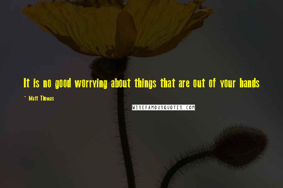 Matt Thomas Quotes: It is no good worrying about things that are out of your hands