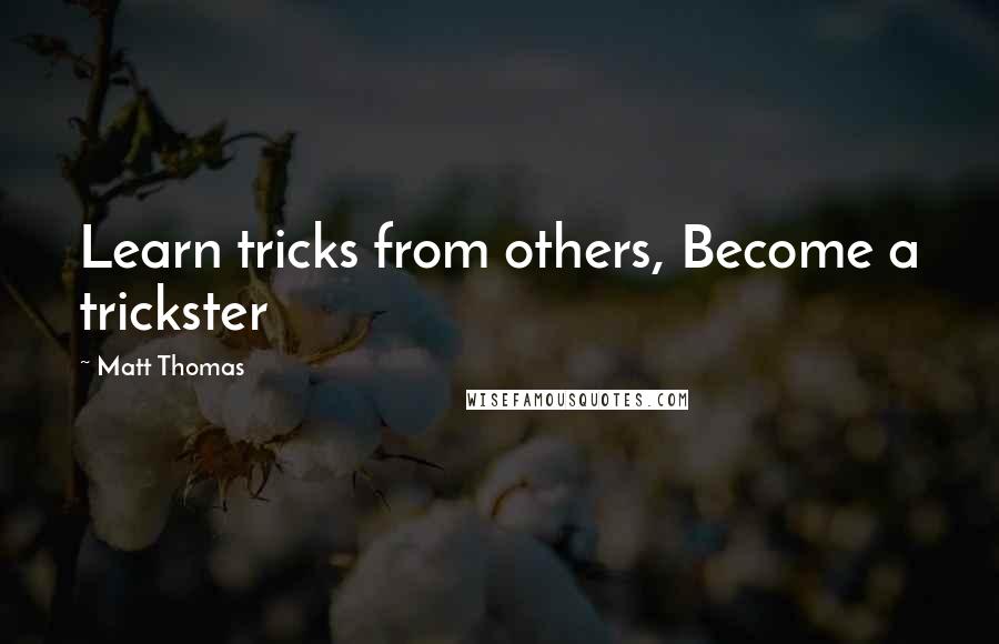 Matt Thomas Quotes: Learn tricks from others, Become a trickster