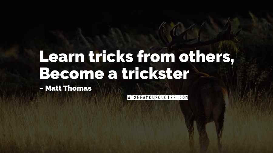 Matt Thomas Quotes: Learn tricks from others, Become a trickster