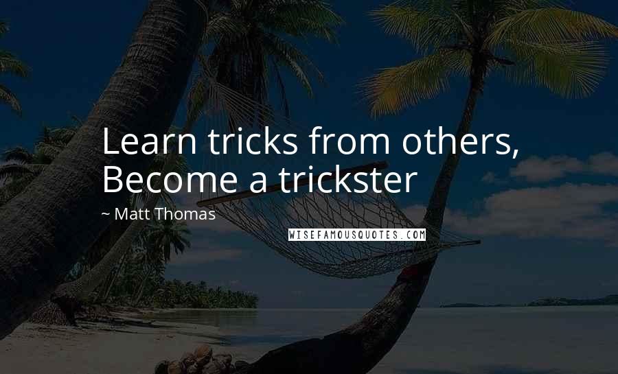 Matt Thomas Quotes: Learn tricks from others, Become a trickster