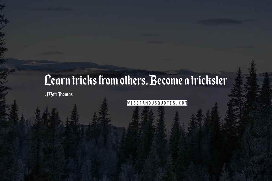 Matt Thomas Quotes: Learn tricks from others, Become a trickster