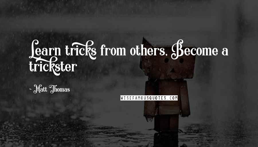 Matt Thomas Quotes: Learn tricks from others, Become a trickster