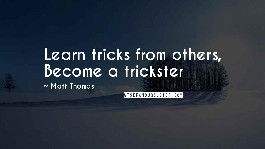 Matt Thomas Quotes: Learn tricks from others, Become a trickster