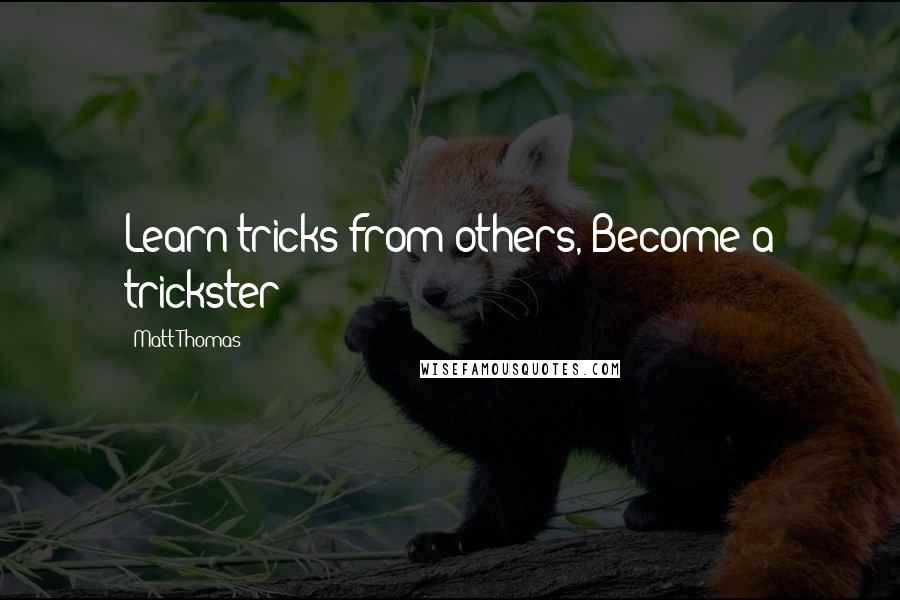 Matt Thomas Quotes: Learn tricks from others, Become a trickster