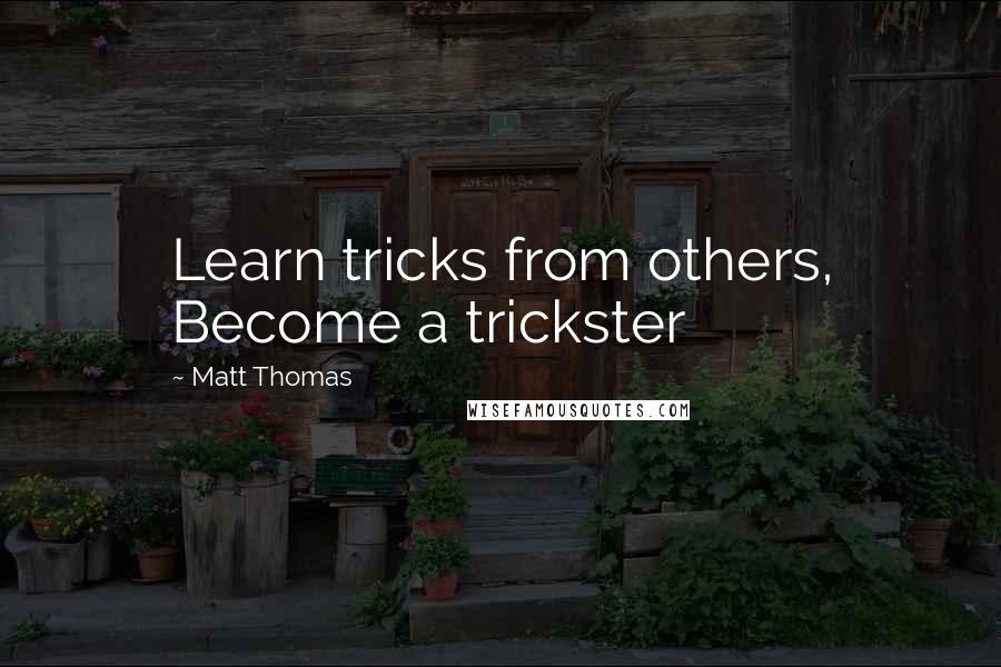 Matt Thomas Quotes: Learn tricks from others, Become a trickster