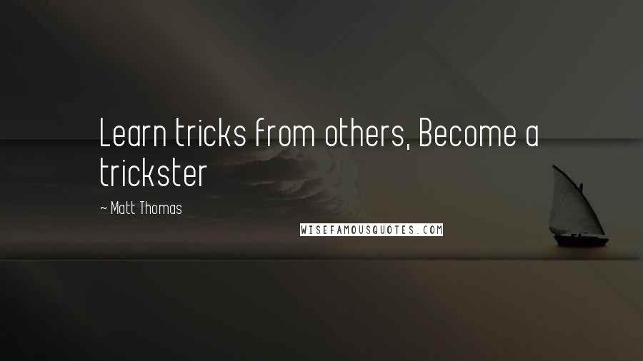 Matt Thomas Quotes: Learn tricks from others, Become a trickster