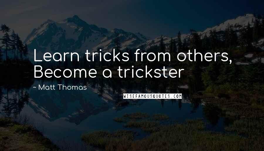 Matt Thomas Quotes: Learn tricks from others, Become a trickster