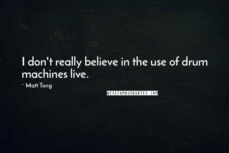 Matt Tong Quotes: I don't really believe in the use of drum machines live.