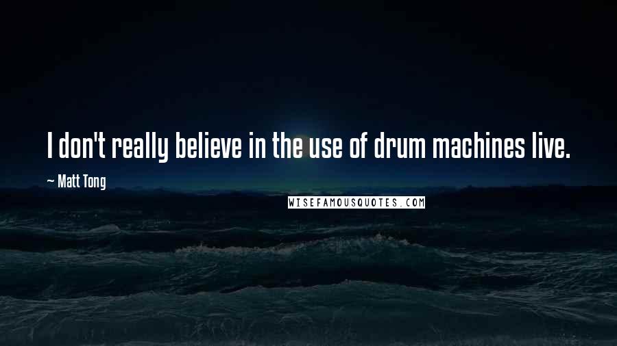 Matt Tong Quotes: I don't really believe in the use of drum machines live.
