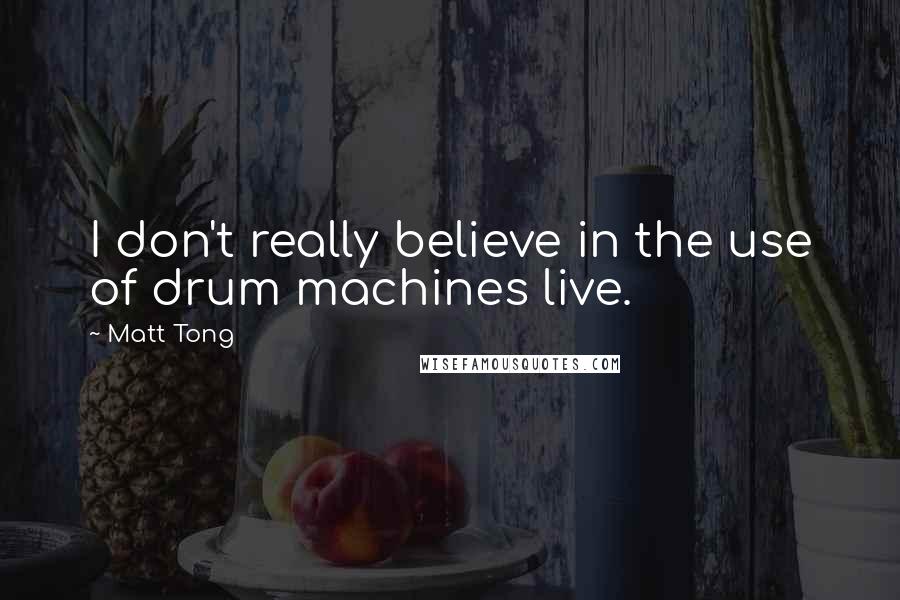 Matt Tong Quotes: I don't really believe in the use of drum machines live.