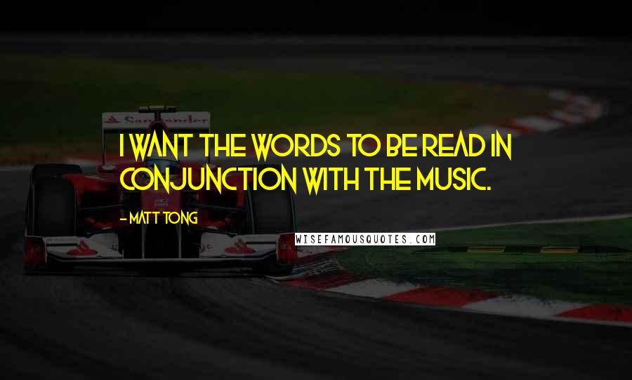 Matt Tong Quotes: I want the words to be read in conjunction with the music.