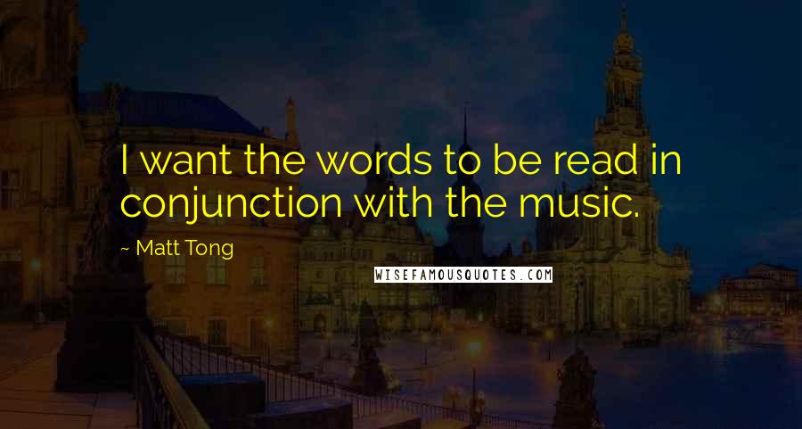 Matt Tong Quotes: I want the words to be read in conjunction with the music.