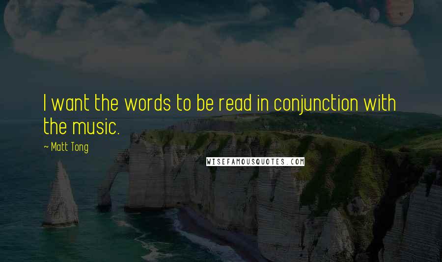 Matt Tong Quotes: I want the words to be read in conjunction with the music.