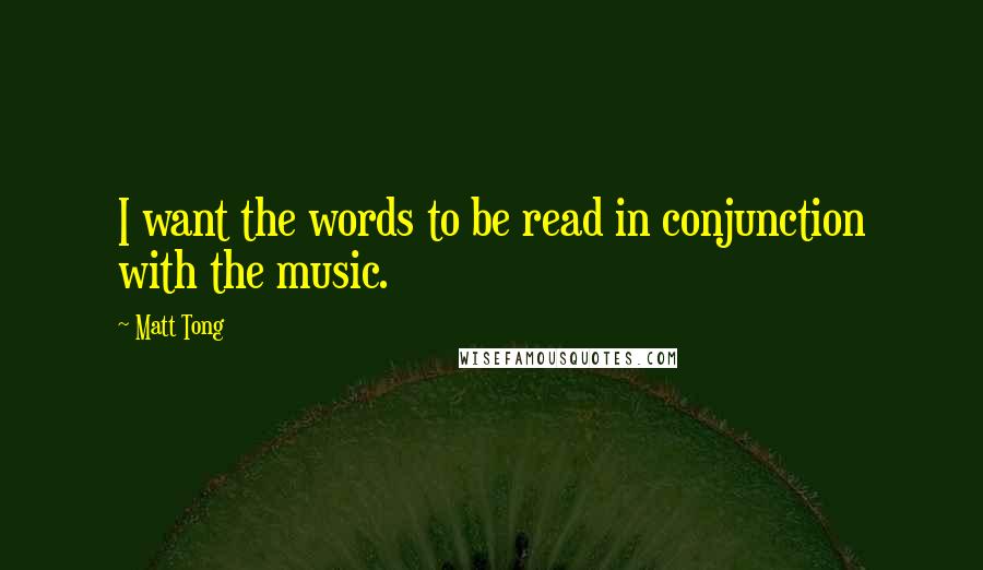 Matt Tong Quotes: I want the words to be read in conjunction with the music.