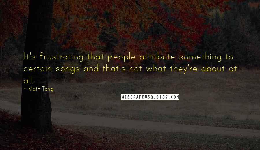 Matt Tong Quotes: It's frustrating that people attribute something to certain songs and that's not what they're about at all.