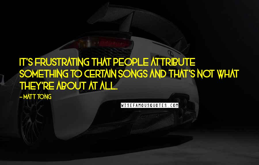 Matt Tong Quotes: It's frustrating that people attribute something to certain songs and that's not what they're about at all.