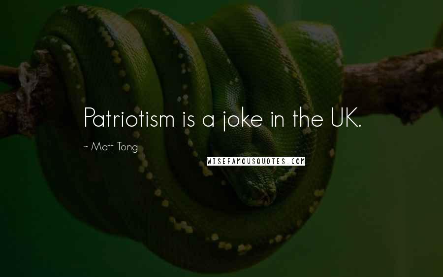 Matt Tong Quotes: Patriotism is a joke in the UK.