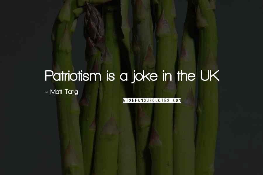 Matt Tong Quotes: Patriotism is a joke in the UK.