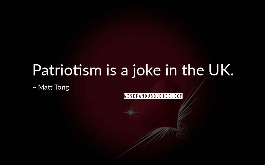 Matt Tong Quotes: Patriotism is a joke in the UK.