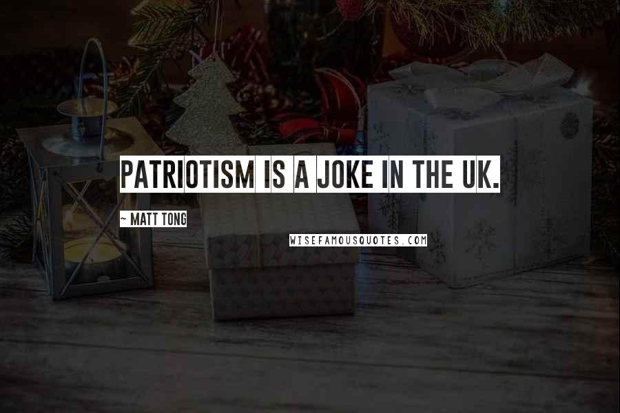 Matt Tong Quotes: Patriotism is a joke in the UK.