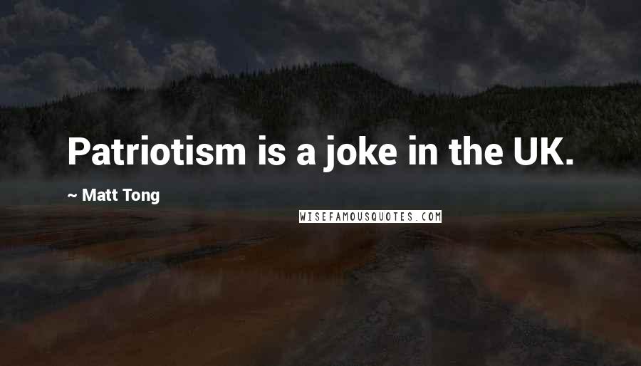 Matt Tong Quotes: Patriotism is a joke in the UK.