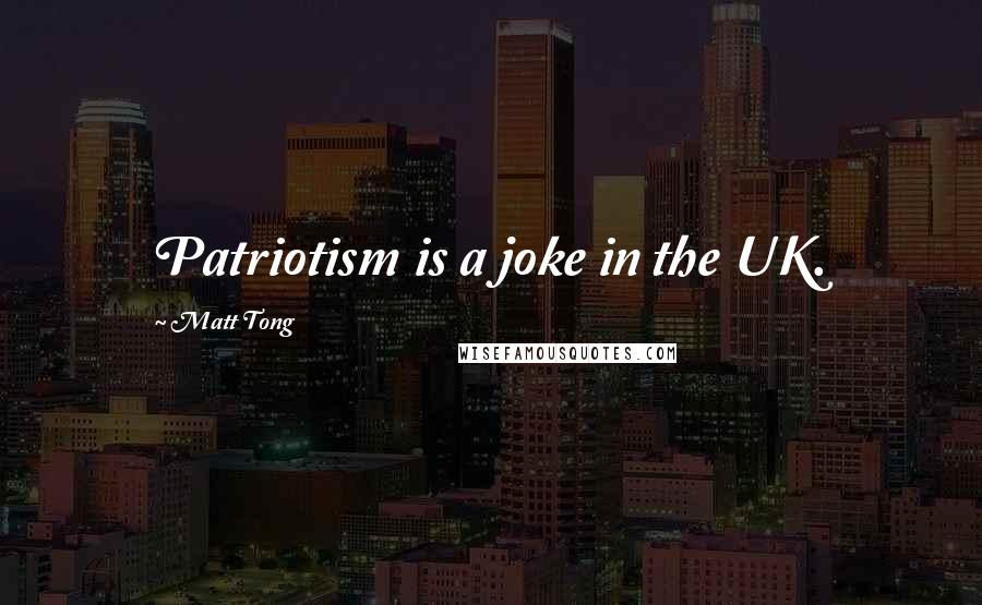 Matt Tong Quotes: Patriotism is a joke in the UK.