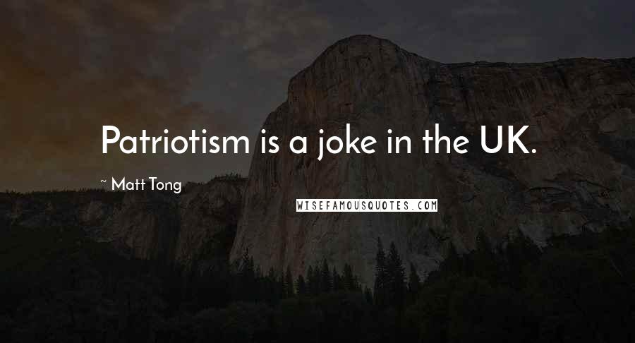 Matt Tong Quotes: Patriotism is a joke in the UK.