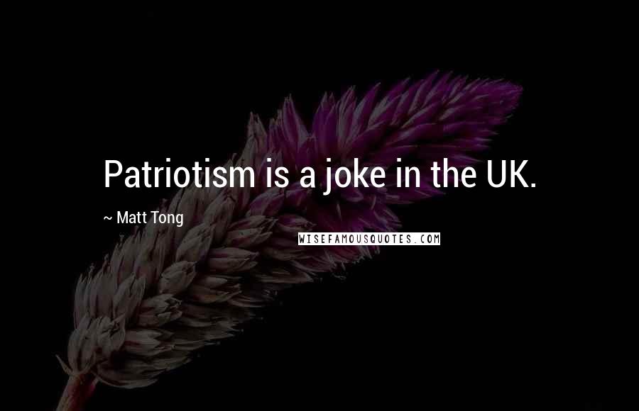 Matt Tong Quotes: Patriotism is a joke in the UK.