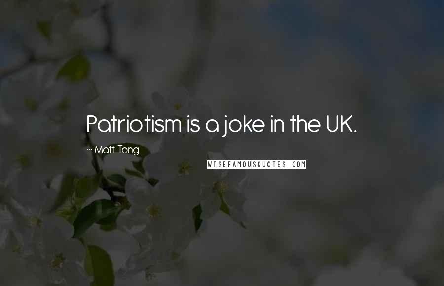 Matt Tong Quotes: Patriotism is a joke in the UK.