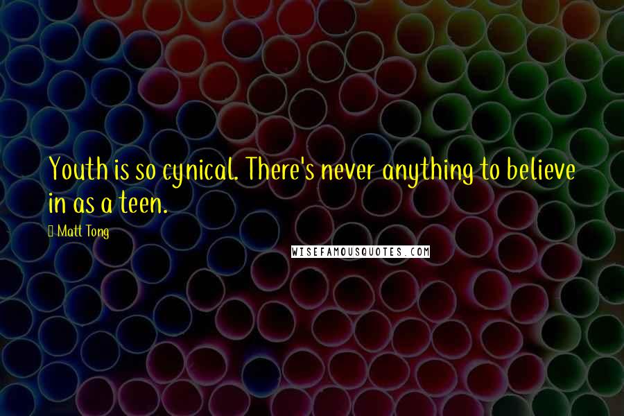 Matt Tong Quotes: Youth is so cynical. There's never anything to believe in as a teen.