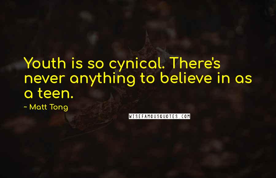 Matt Tong Quotes: Youth is so cynical. There's never anything to believe in as a teen.