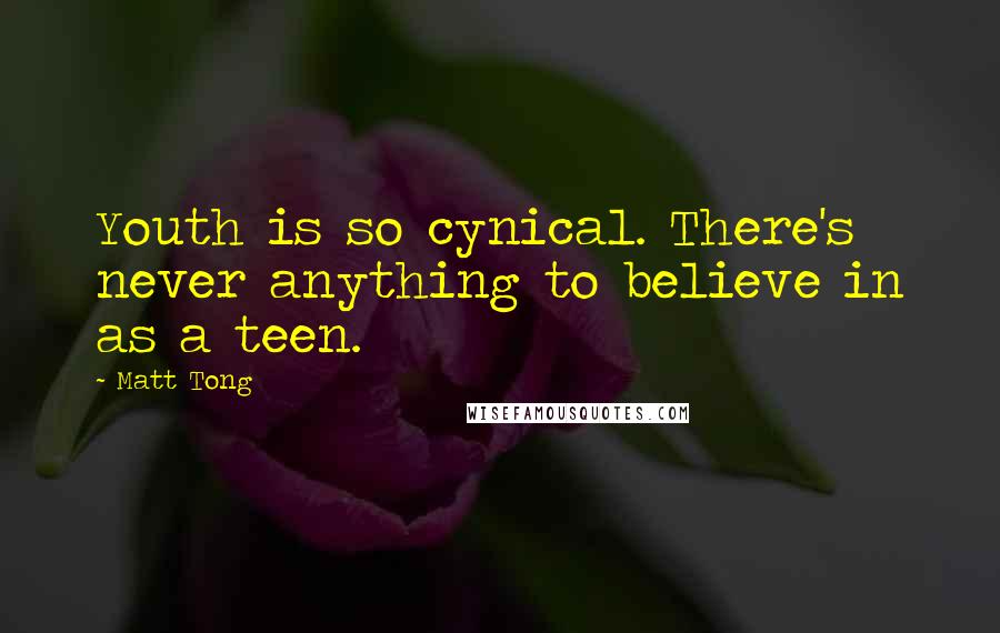 Matt Tong Quotes: Youth is so cynical. There's never anything to believe in as a teen.