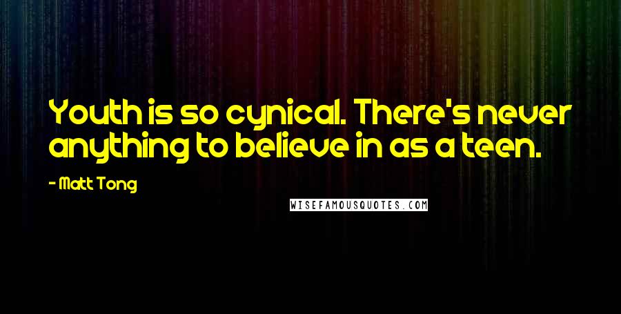 Matt Tong Quotes: Youth is so cynical. There's never anything to believe in as a teen.