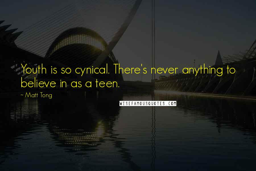 Matt Tong Quotes: Youth is so cynical. There's never anything to believe in as a teen.