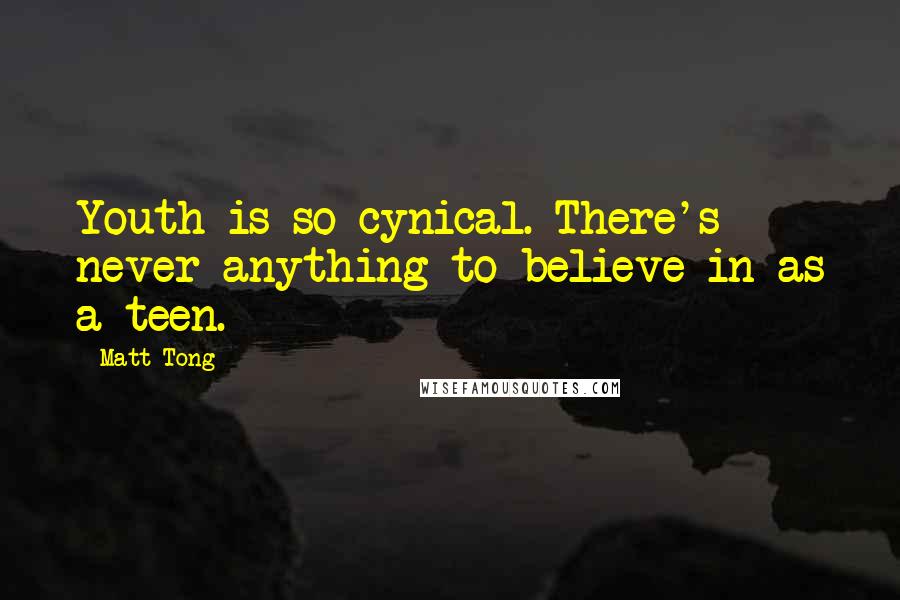 Matt Tong Quotes: Youth is so cynical. There's never anything to believe in as a teen.