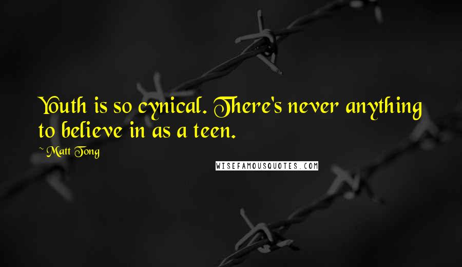 Matt Tong Quotes: Youth is so cynical. There's never anything to believe in as a teen.