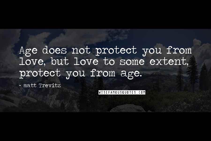 Matt Trevitz Quotes: Age does not protect you from love, but love to some extent, protect you from age.