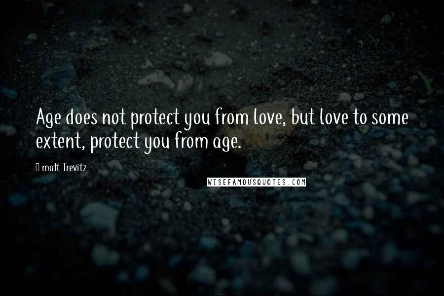 Matt Trevitz Quotes: Age does not protect you from love, but love to some extent, protect you from age.